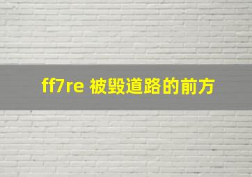 ff7re 被毁道路的前方